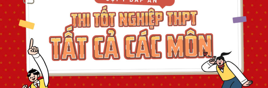 [MỚI] Đáp án đề thi tốt nghiệp THPT 2025 - Tất cả các môn
