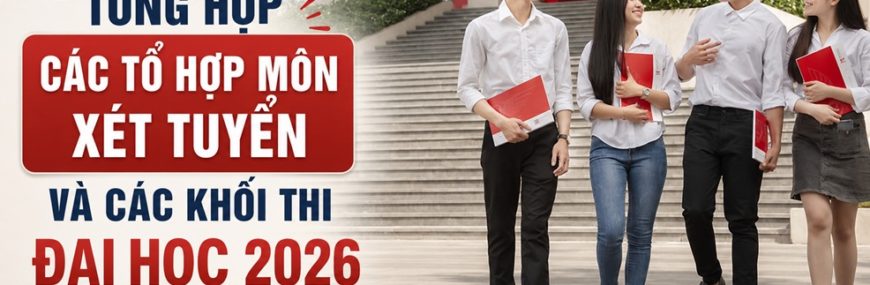 Tổng hợp các tổ hợp môn xét tuyển và các khối thi đại học 2026